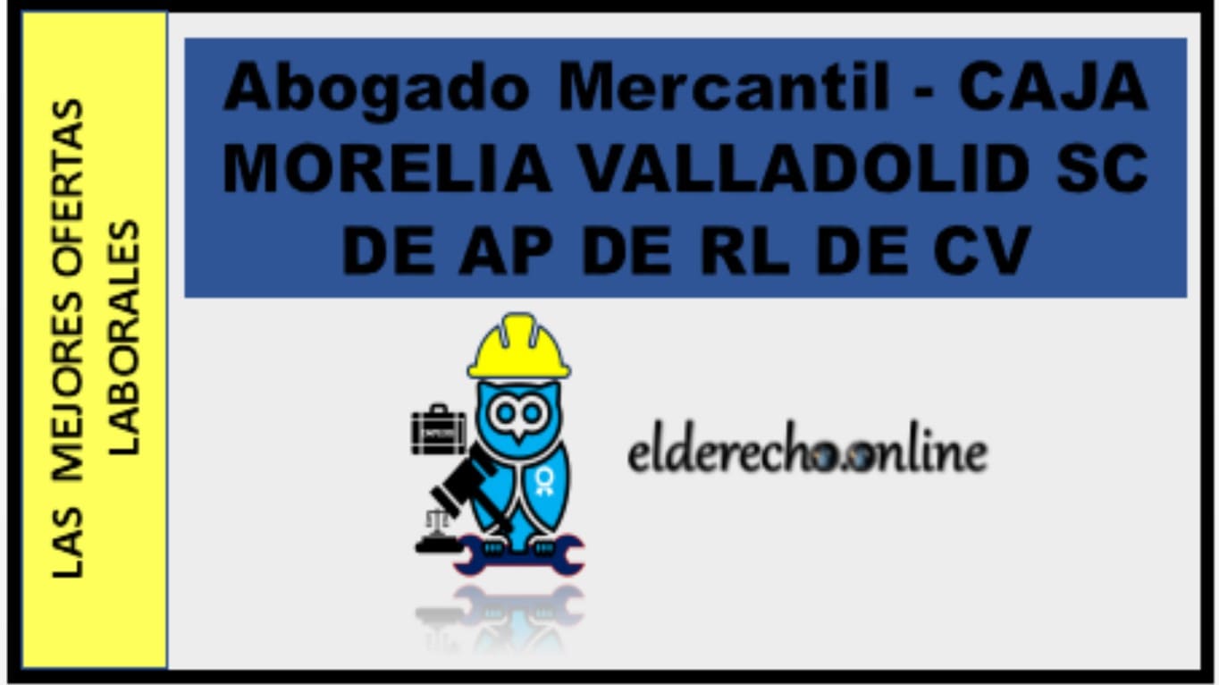 ▷ Abogado Mercantil - CAJA MORELIA VALLADOLID SC DE AP DE RL DE CV » 2021 El Derecho Online 🥇 bolsa de trabajo derecho cdmx
