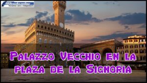 Palazzo Vecchio en la plaza de la Signoria