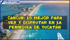 Cancún: lo mejor para ver y disfrutar en la Península de Yucatán