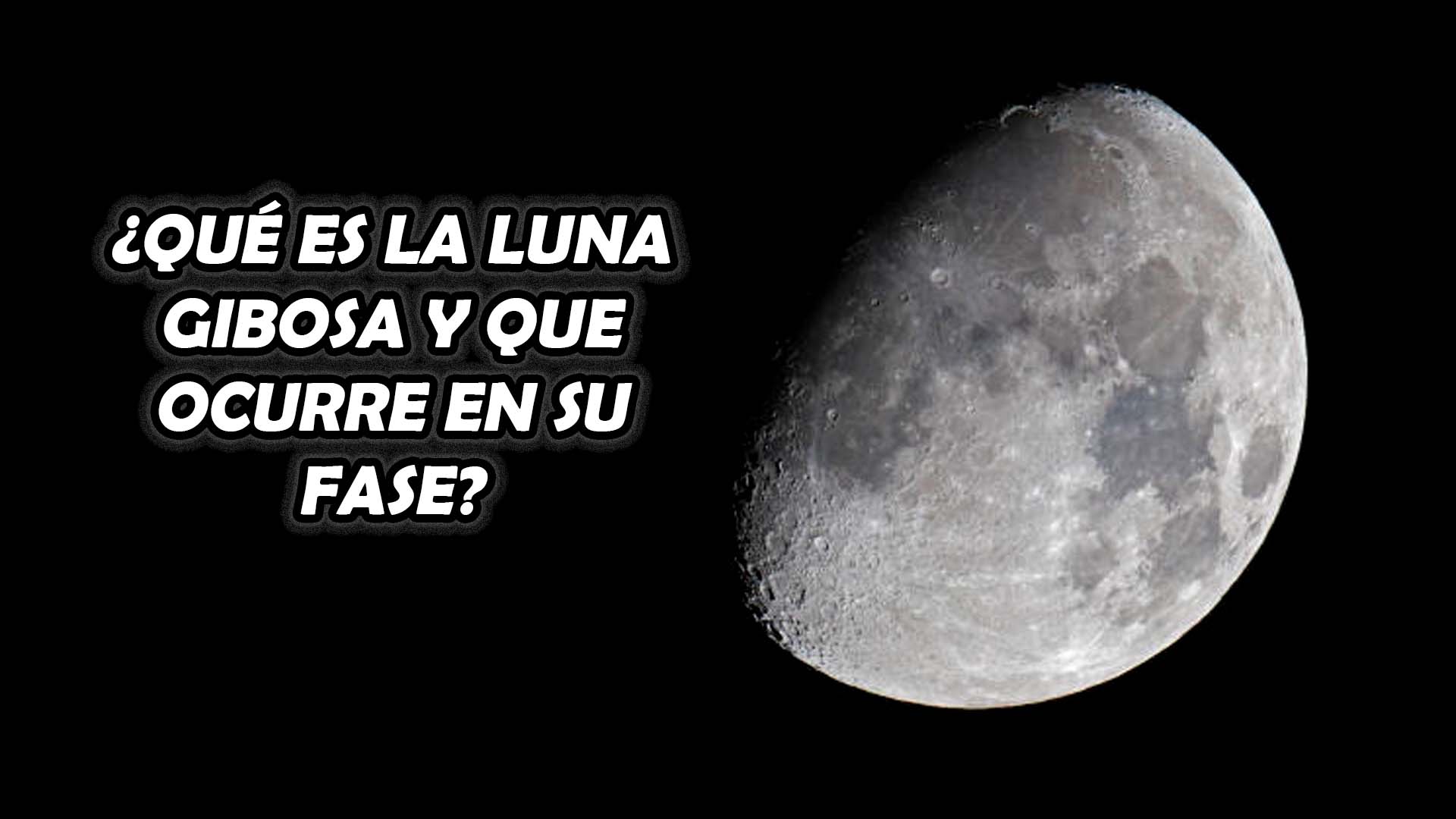¿Qué es la Luna Gibosa y que ocurre en su fase?