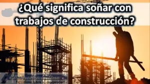 Soñar con trabajos de Construcción ¿Qué significa este sueño?