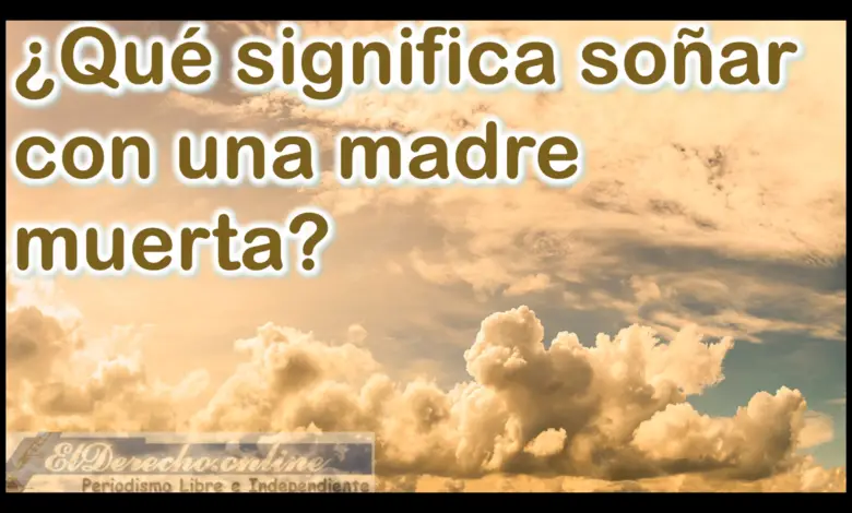 ▷ Soñar con una Madre muerta ¿Qué significa este sueño? » 2023 El Derecho Online 🥇 Soñar con una Madre muerta ¿Qué significa este sueño?