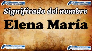 Significado del nombre Elena María, su origen y más