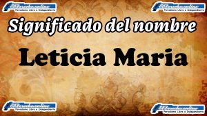 Significado del nombre Leticia Maria, su origen y más