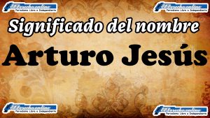 Significado del nombre Arturo Jesús, su origen y más