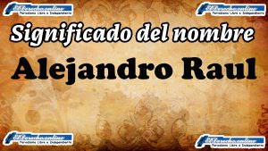 Significado del nombre Alejandro Raul, su origen y más