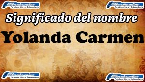 Significado del nombre Yolanda Carmen, su origen y más