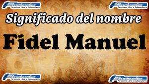 Significado del nombre Fidel Manuel: su origen y más