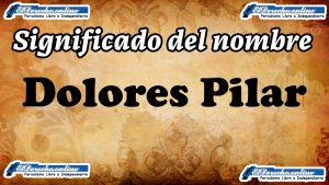 Significado del nombre Dolores Pilar, su origen y más