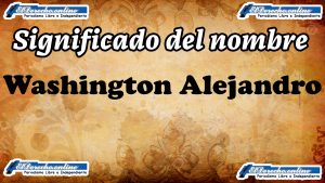 Significado del nombre Washington Alejandro, su origen y más
