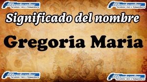 Significado del nombre Gregoria Maria, su origen y más