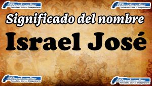 Significado del nombre Israel José, su origen y más