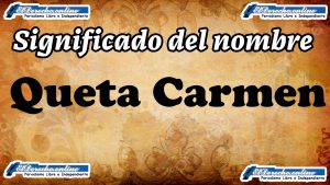 Significado del nombre Queta Carmen, su origen y más