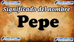 Significado del nombre Pepe, su origen y más