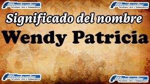 Significado del nombre Wendy Patricia: su origen y más