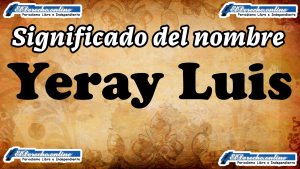 Significado del nombre Yeray Luis, su origen y más