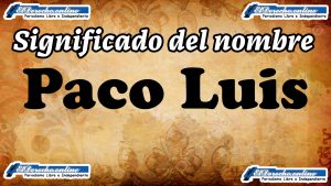 Significado del nombre Paco Luis: su origen y más