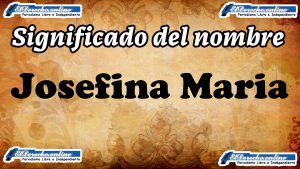 Significado del nombre Josefina Maria, su origen y más