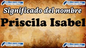Significado del nombre Priscila Isabel, su origen y más