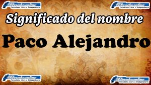 Significado del nombre Paco Alejandro: su origen y más