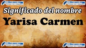 Significado del nombre Yarisa Carmen, su origen y más