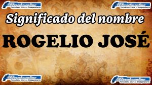 Significado del nombre Rogelio José, su origen y más