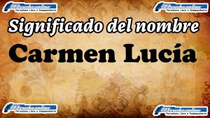 Significado del nombre Carmen Lucía, su origen y más