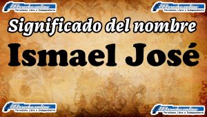 Significado del nombre Ismael José: su origen y más