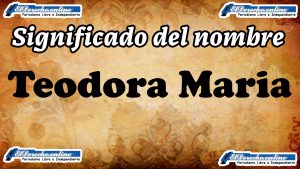 Significado del nombre Teodora Maria, su origen y más