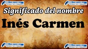 Significado del nombre Inés Carmen: su origen y más