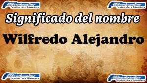 Significado del nombre Wilfredo Alejandro, su origen y más