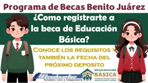 ¿Cómo registrarte a la beca Benito Juárez Educación Básica? Además, ¿Cuándo es el próximo deposito?