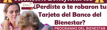 ¿Perdiste o te robaron tu Tarjeta del Banco del Bienestar? Tu DINERO podría estar en riesgo, descubre aquí que debes hacer