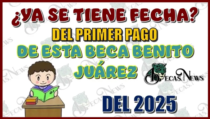 Fechas y Montos del Pago de la Beca Benito Juárez 2025, ¿Qué Debes Saber?